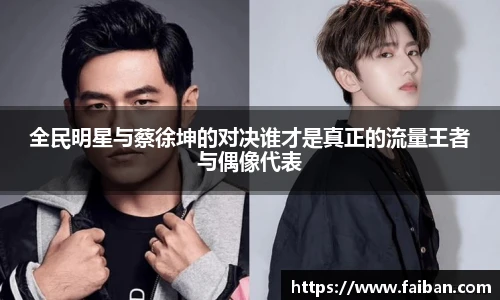 全民明星与蔡徐坤的对决谁才是真正的流量王者与偶像代表