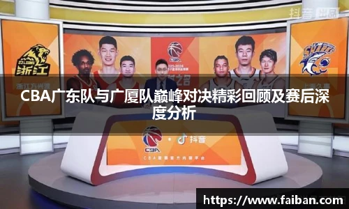 CBA广东队与广厦队巅峰对决精彩回顾及赛后深度分析